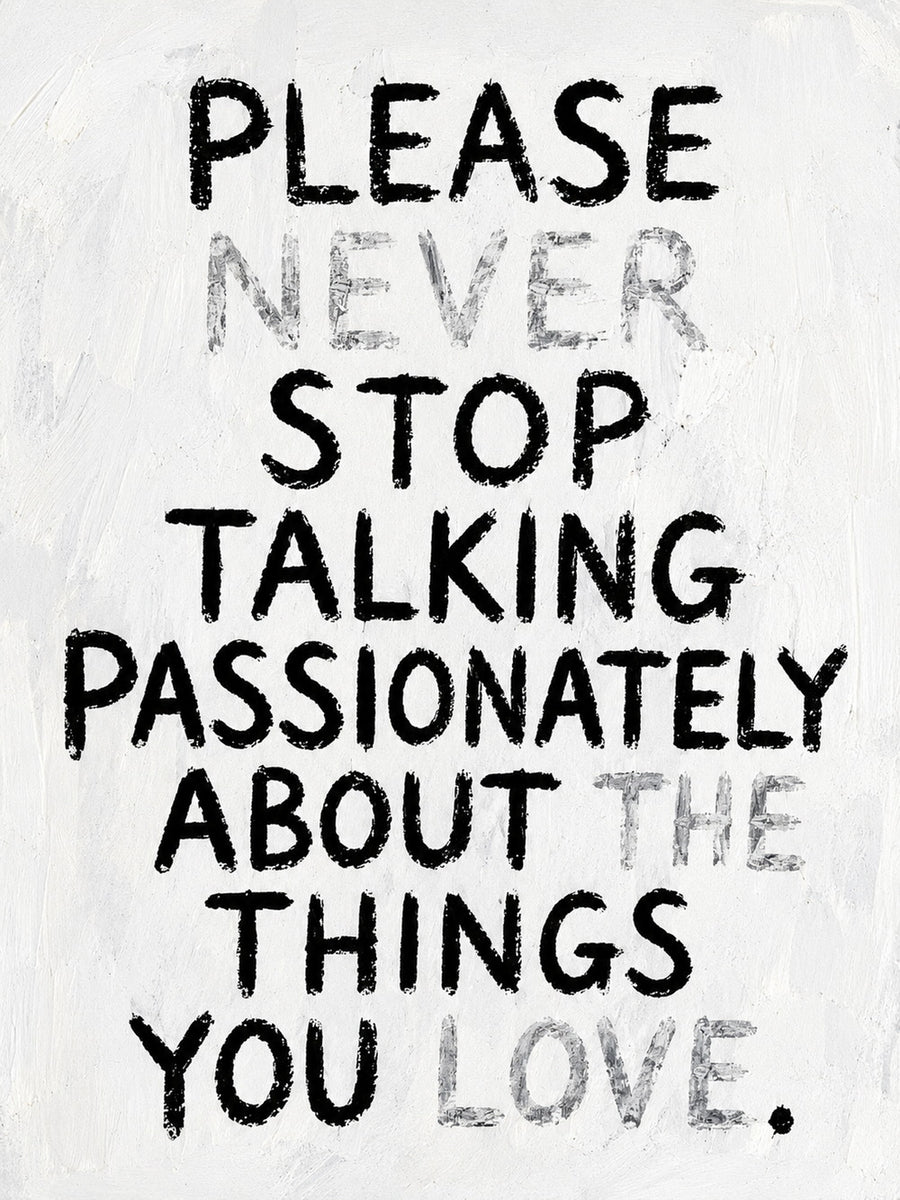 Minimalist poster featuring the text: 'PLEASE NEVER STOP TALKING PASSIONATELY ABOUT THE THINGS YOU LOVE.'