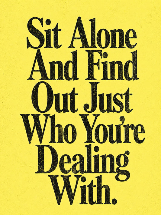 Motivational poster featuring the quote 'Sit Alone And Find Out Just Who You’re Dealing With' on a bright yellow background.