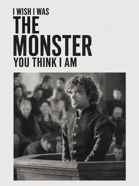 A powerful black-and-white poster of Tyrion Lannister with the quote 'I WISH I WAS THE MONSTER YOU THINK I AM.'