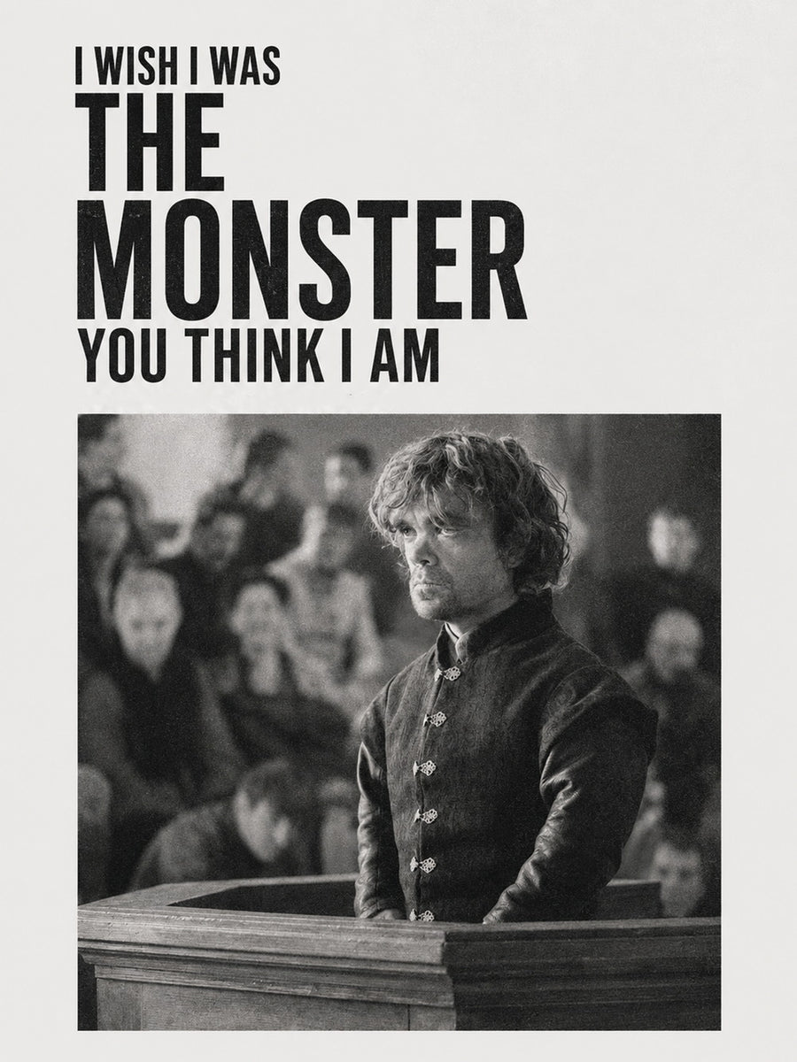 A powerful black-and-white poster of Tyrion Lannister with the quote 'I WISH I WAS THE MONSTER YOU THINK I AM.'