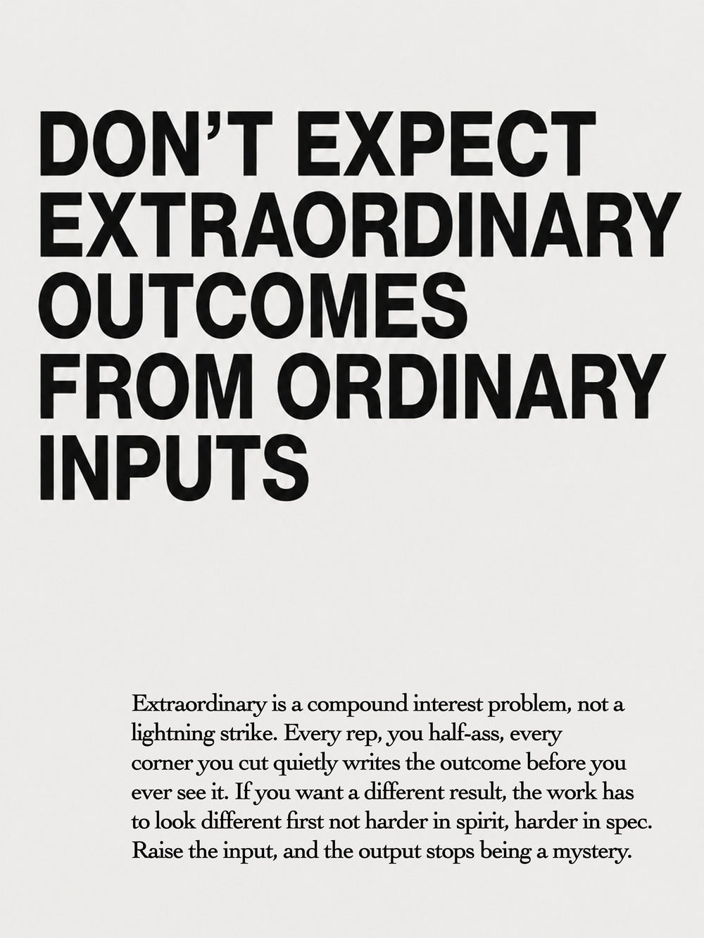 A clean poster featuring the quote 'DON'T EXPECT EXTRAORDINARY OUTCOMES FROM ORDINARY INPUTS' in bold typography.