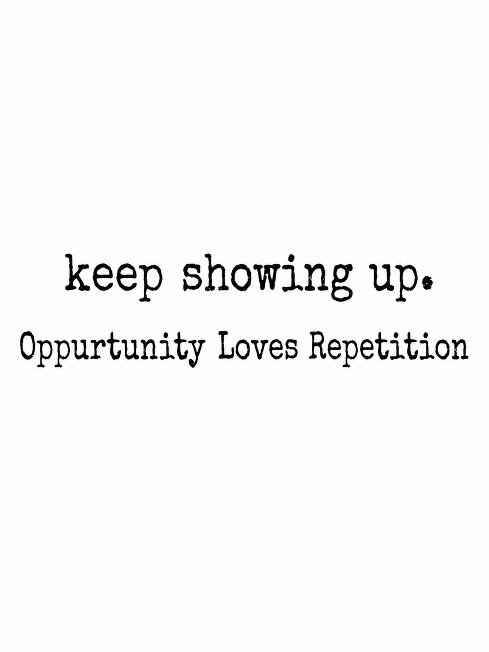 A light-colored poster featuring the quote 'keep showing up. Opportunity Loves Repetition.'