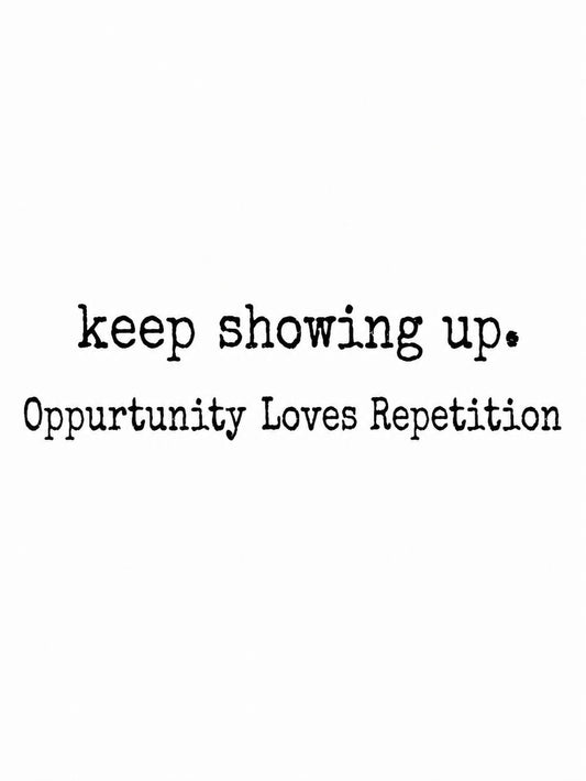 A light-colored poster featuring the quote 'keep showing up. Opportunity Loves Repetition.'