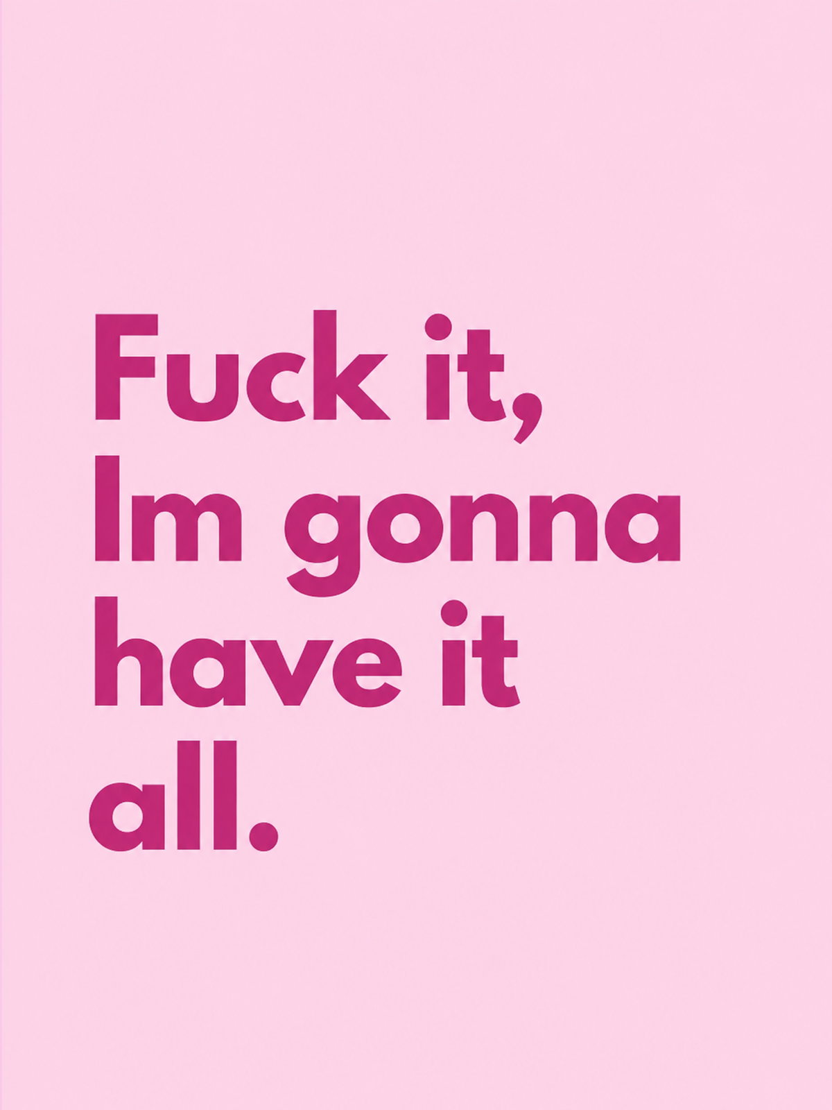 A colorful poster featuring the bold quote 'Fuck it, I'm gonna have it all.'