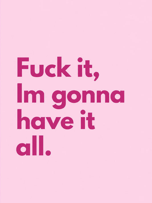 A colorful poster featuring the bold quote 'Fuck it, I'm gonna have it all.'