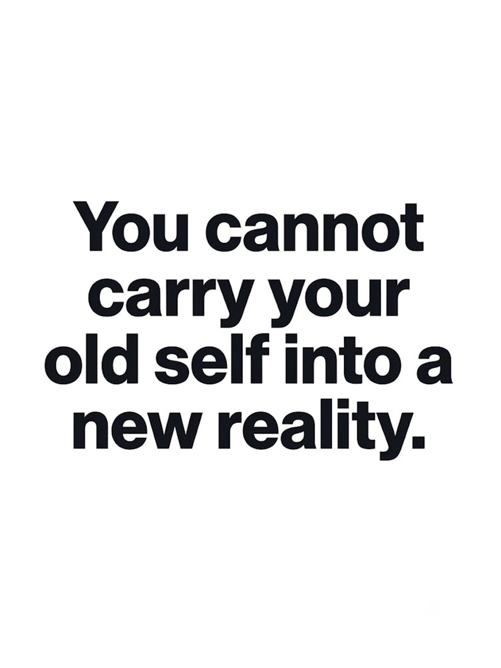 A minimalist motivational poster that reads 'You cannot carry your old self into a new reality.'